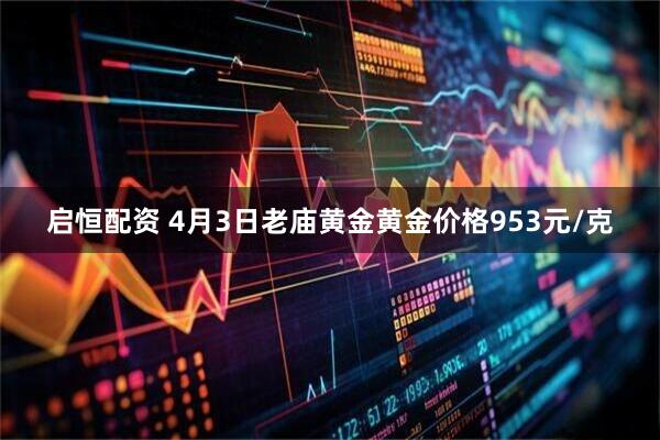 启恒配资 4月3日老庙黄金黄金价格953元/克