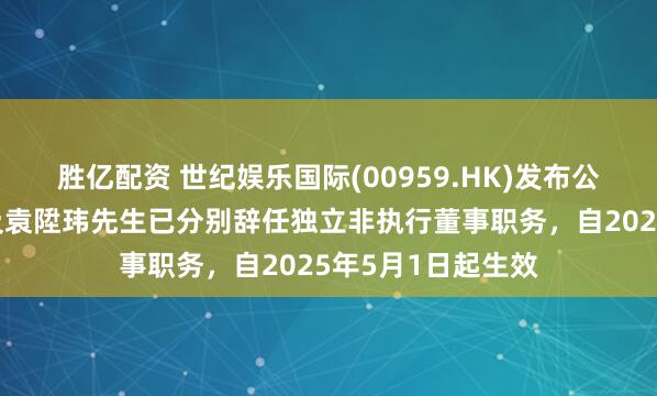 胜亿配资 世纪娱乐国际(00959.HK)发布公告，杨佩娴女士及袁陞玮先生已分别辞任独立非执行董事职务，自2025年5月1日起生效