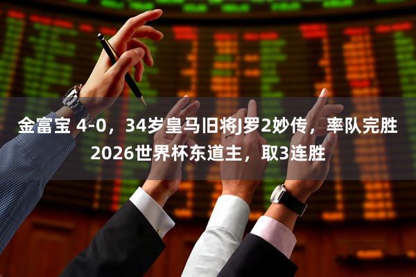 金富宝 4-0，34岁皇马旧将J罗2妙传，率队完胜2026世界杯东道主，取3连胜