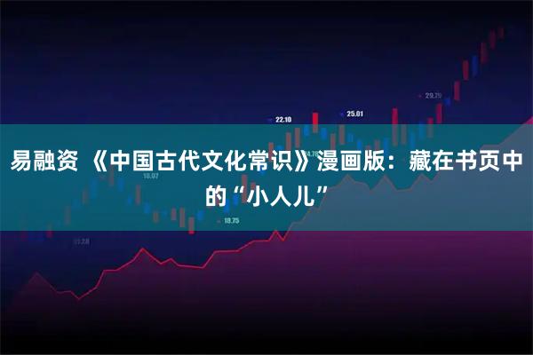 易融资 《中国古代文化常识》漫画版：藏在书页中的“小人儿”