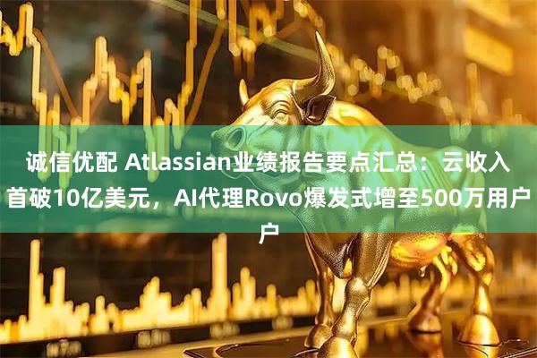 诚信优配 Atlassian业绩报告要点汇总：云收入首破10亿美元，AI代理Rovo爆发式增至500万用户