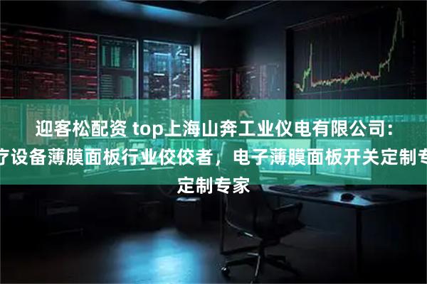 迎客松配资 top上海山奔工业仪电有限公司：医疗设备薄膜面板行业佼佼者，电子薄膜面板开关定制专家