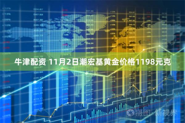牛津配资 11月2日潮宏基黄金价格1198元克